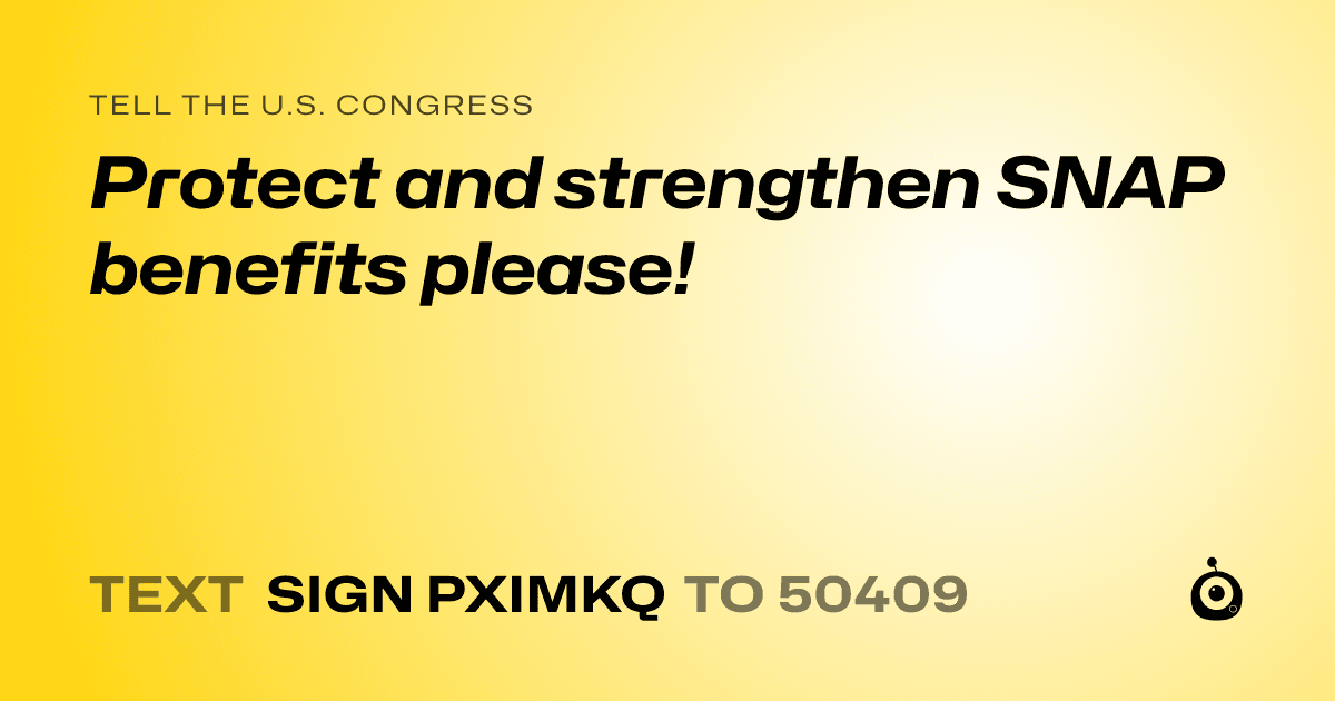 A shareable card that reads "tell the U.S. Congress: Protect and strengthen SNAP benefits please!" followed by "text sign PXIMKQ to 50409"