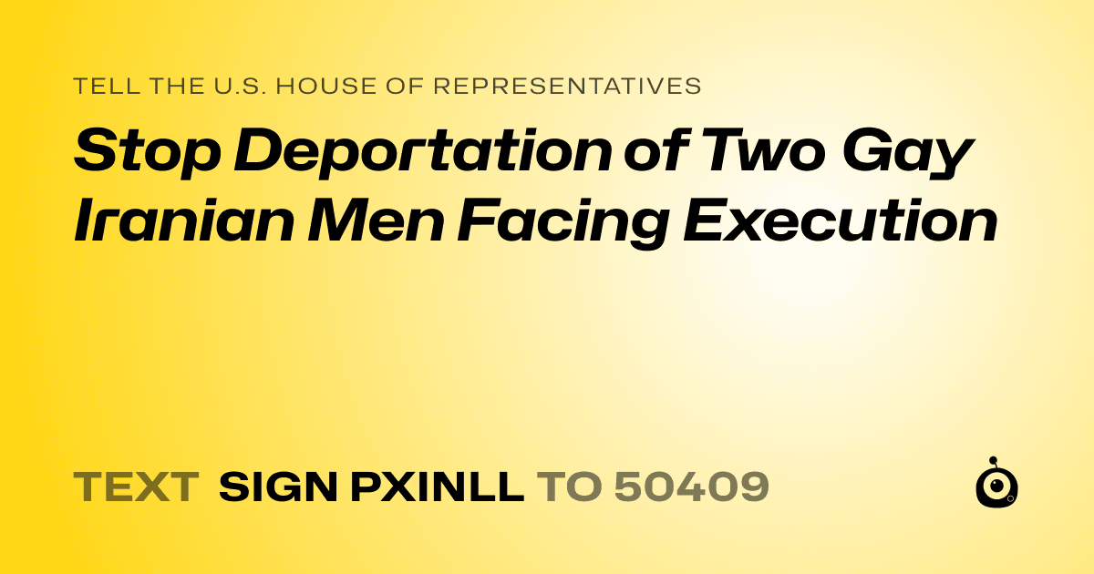 A shareable card that reads "tell the U.S. House of Representatives: Stop Deportation of Two Gay Iranian Men Facing Execution" followed by "text sign PXINLL to 50409"