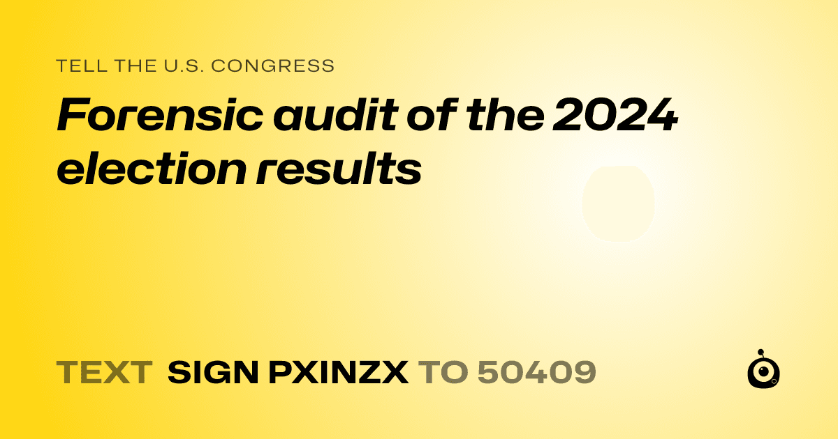 A shareable card that reads "tell the U.S. Congress: Forensic audit of the 2024 election results" followed by "text sign PXINZX to 50409"