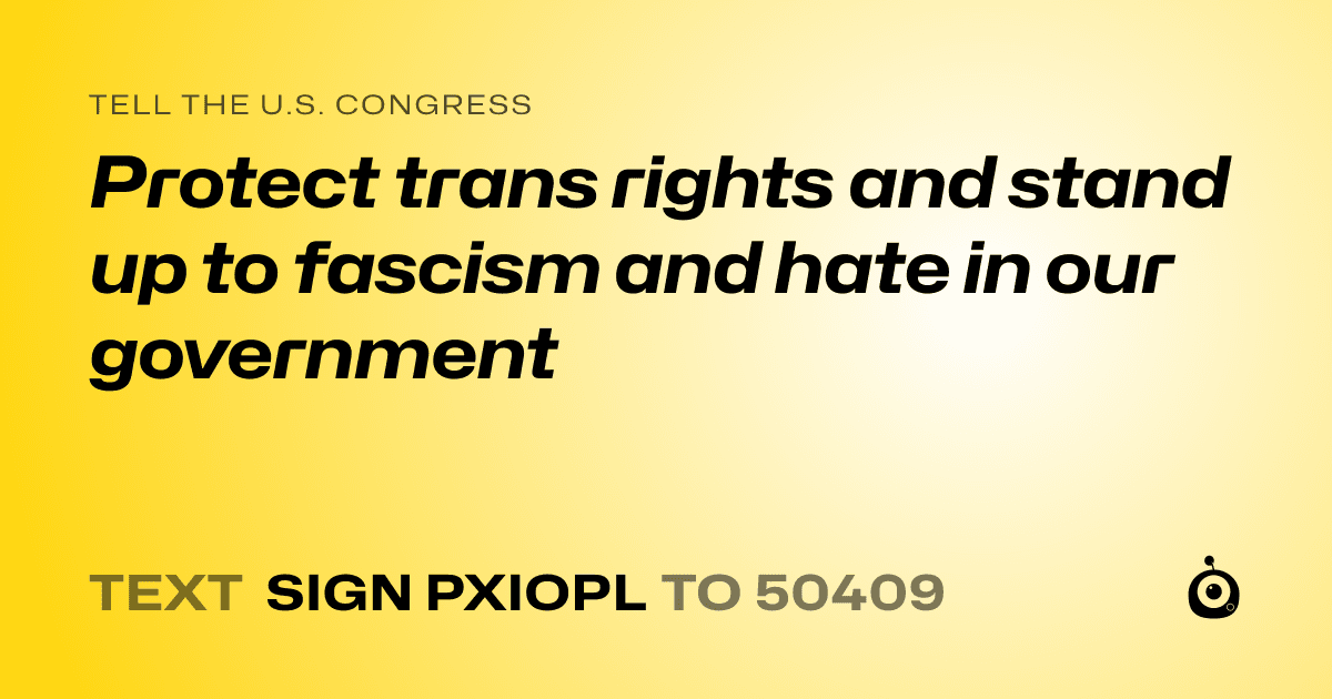 A shareable card that reads "tell the U.S. Congress: Protect trans rights and stand up to fascism and hate in our government" followed by "text sign PXIOPL to 50409"