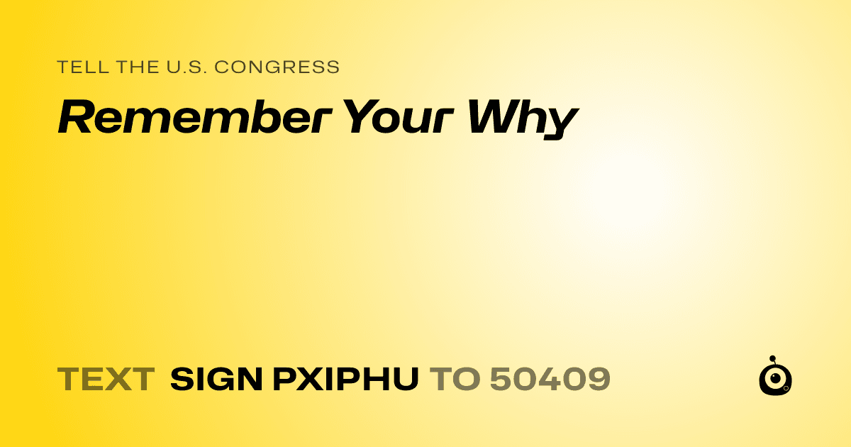 A shareable card that reads "tell the U.S. Congress: Remember Your Why" followed by "text sign PXIPHU to 50409"