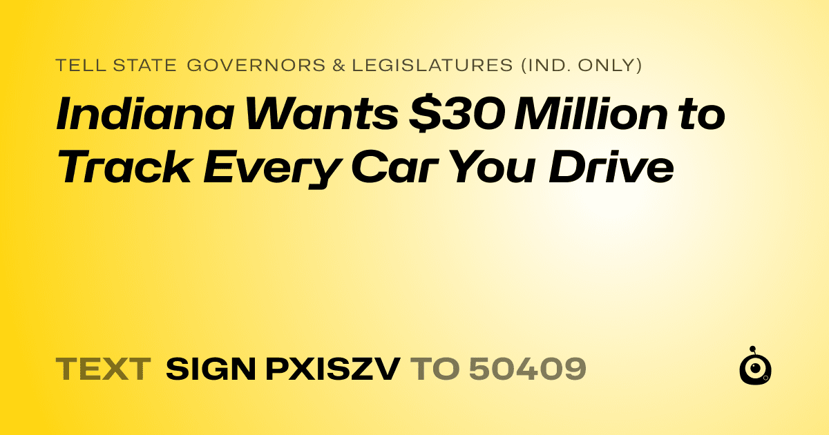 A shareable card that reads "tell State Governors & Legislatures (Ind. only): Indiana Wants $30 Million to Track Every Car You Drive" followed by "text sign PXISZV to 50409"