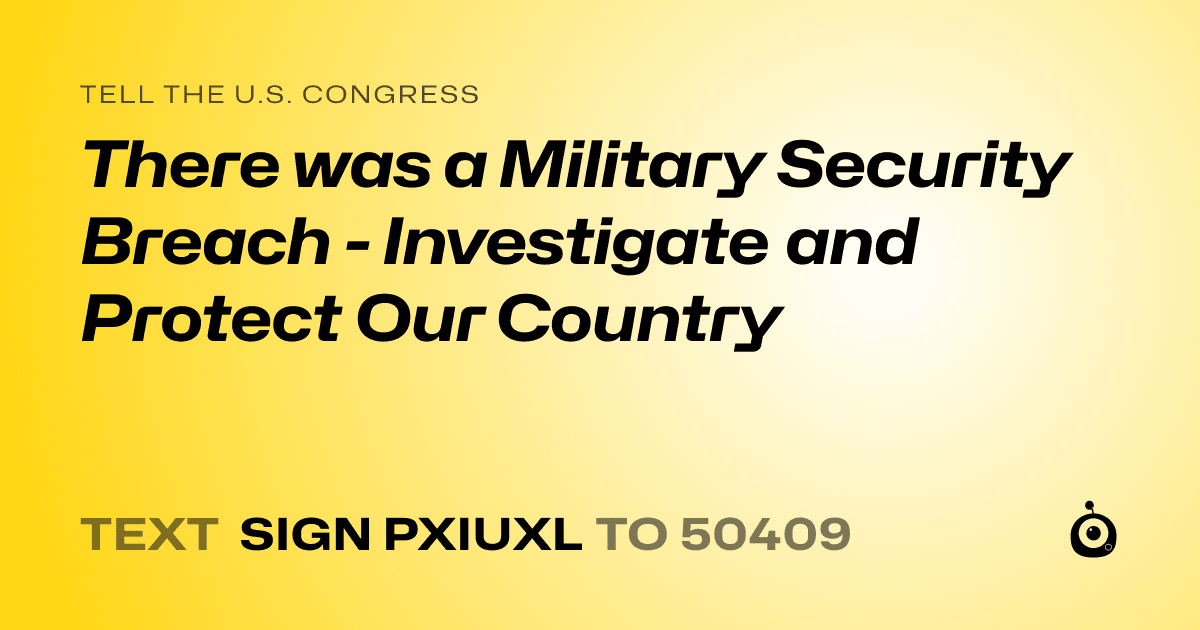 A shareable card that reads "tell the U.S. Congress: There was a Military Security Breach - Investigate and Protect Our Country" followed by "text sign PXIUXL to 50409"
