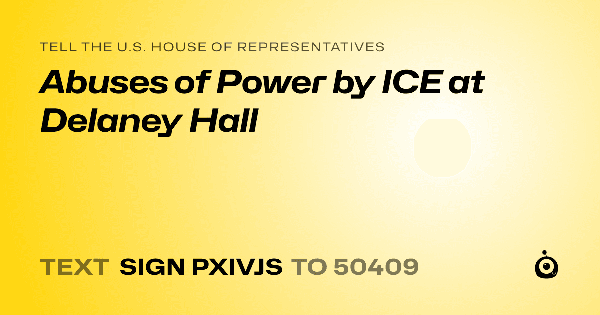 A shareable card that reads "tell the U.S. House of Representatives: Abuses of Power by ICE at Delaney Hall" followed by "text sign PXIVJS to 50409"