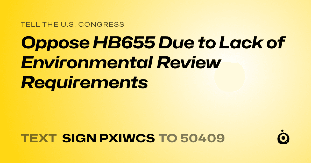 A shareable card that reads "tell the U.S. Congress: Oppose HB655 Due to Lack of Environmental Review Requirements" followed by "text sign PXIWCS to 50409"