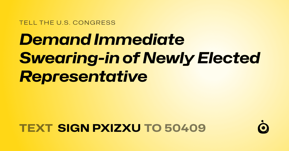 A shareable card that reads "tell the U.S. Congress: Demand Immediate Swearing-in of Newly Elected Representative" followed by "text sign PXIZXU to 50409"