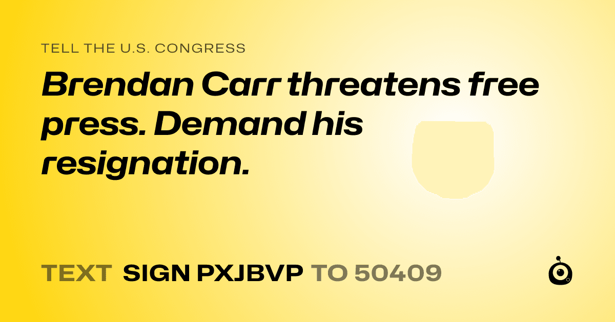 A shareable card that reads "tell the U.S. Congress: Brendan Carr threatens free press. Demand his resignation." followed by "text sign PXJBVP to 50409"