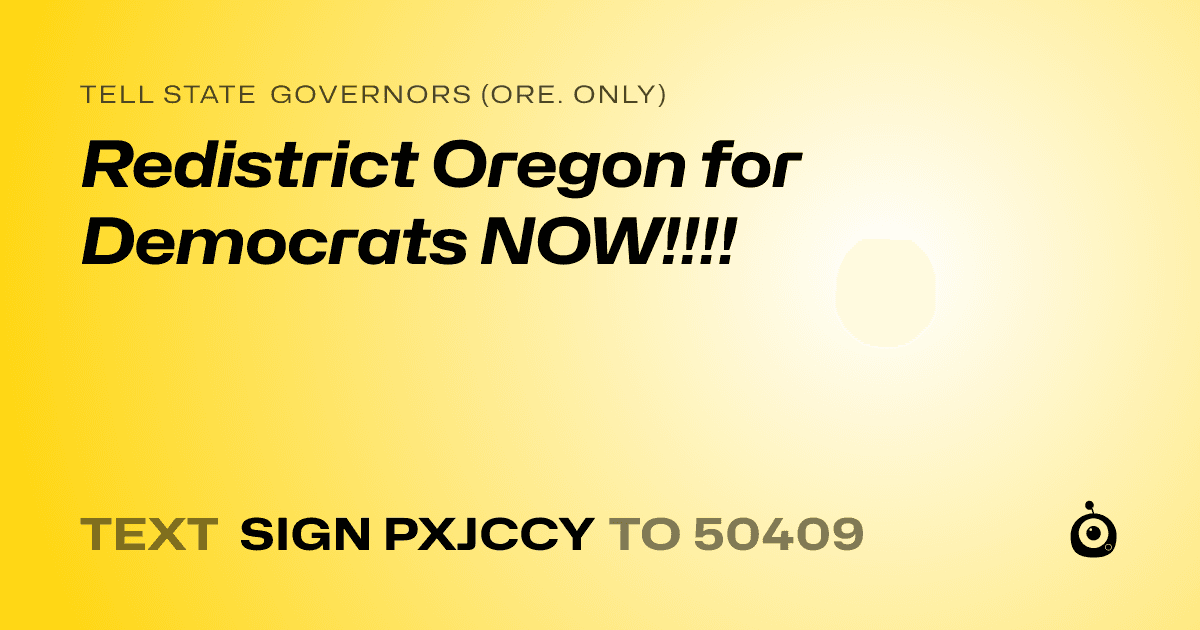 A shareable card that reads "tell State Governors (Ore. only): Redistrict Oregon for Democrats NOW!!!!" followed by "text sign PXJCCY to 50409"