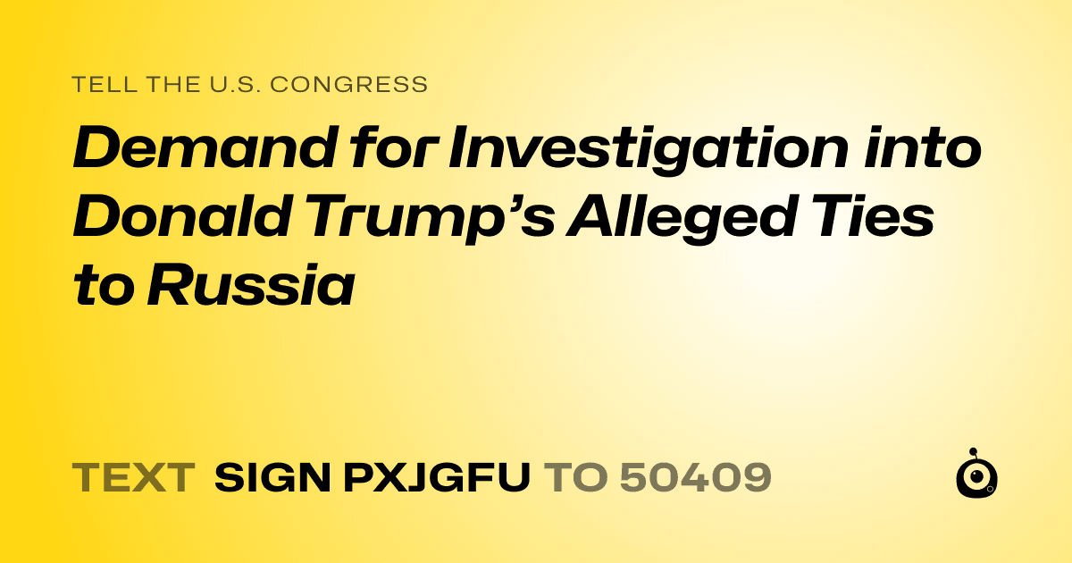 A shareable card that reads "tell the U.S. Congress: Demand for Investigation into Donald Trump’s Alleged Ties to Russia" followed by "text sign PXJGFU to 50409"