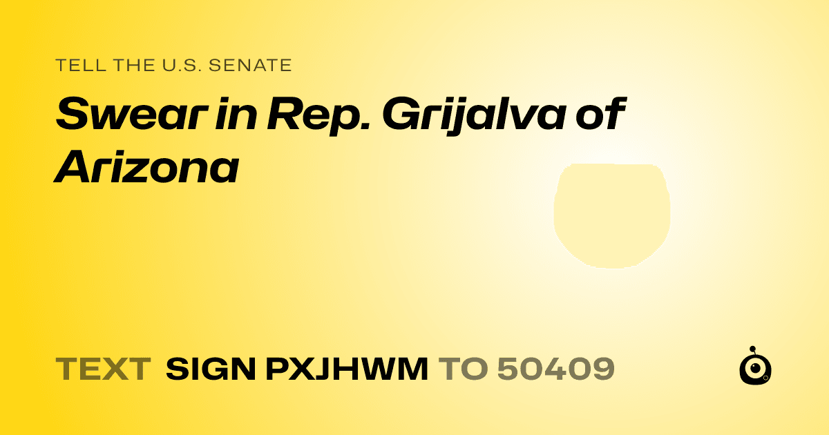 A shareable card that reads "tell the U.S. Senate: Swear in Rep. Grijalva of Arizona" followed by "text sign PXJHWM to 50409"