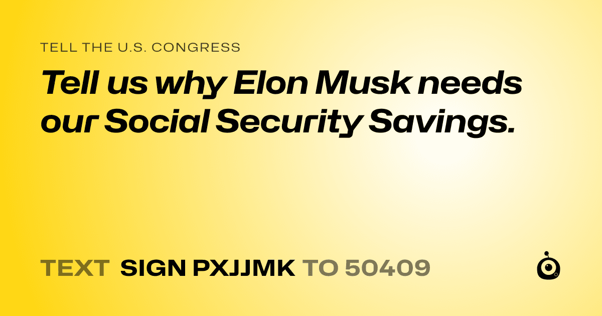 A shareable card that reads "tell the U.S. Congress: Tell us why Elon Musk needs our Social Security Savings." followed by "text sign PXJJMK to 50409"