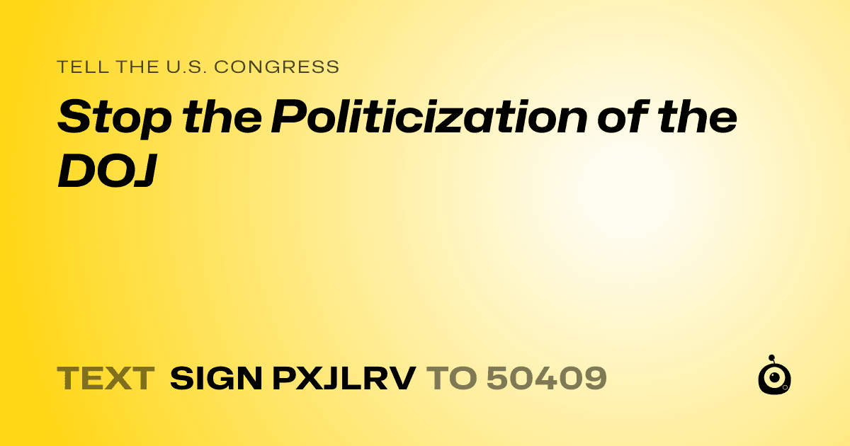 A shareable card that reads "tell the U.S. Congress: Stop the Politicization of the DOJ" followed by "text sign PXJLRV to 50409"