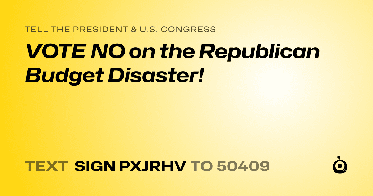 A shareable card that reads "tell the President & U.S. Congress: VOTE NO on the Republican Budget Disaster!" followed by "text sign PXJRHV to 50409"