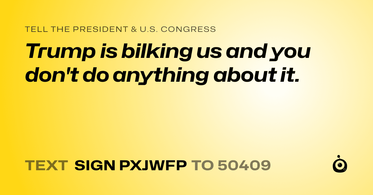 A shareable card that reads "tell the President & U.S. Congress: Trump is bilking us and you don't do anything about it." followed by "text sign PXJWFP to 50409"