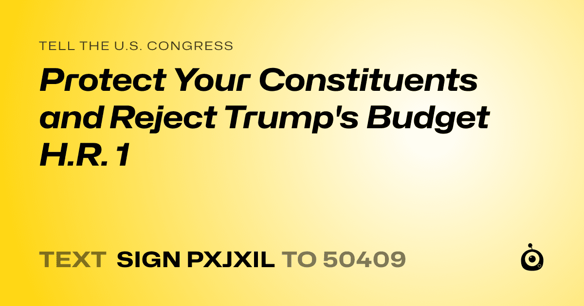 A shareable card that reads "tell the U.S. Congress: Protect Your Constituents and Reject Trump's Budget H.R. 1" followed by "text sign PXJXIL to 50409"