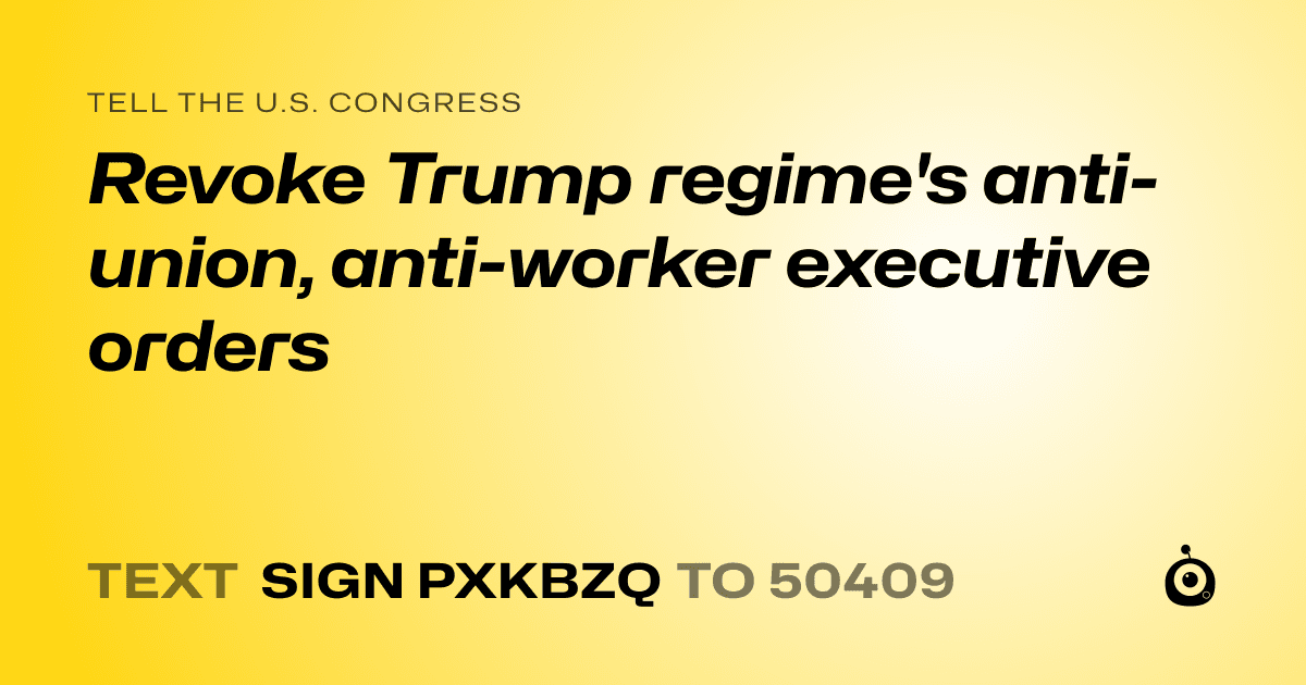 A shareable card that reads "tell the U.S. Congress: Revoke Trump regime's anti-union, anti-worker executive orders" followed by "text sign PXKBZQ to 50409"