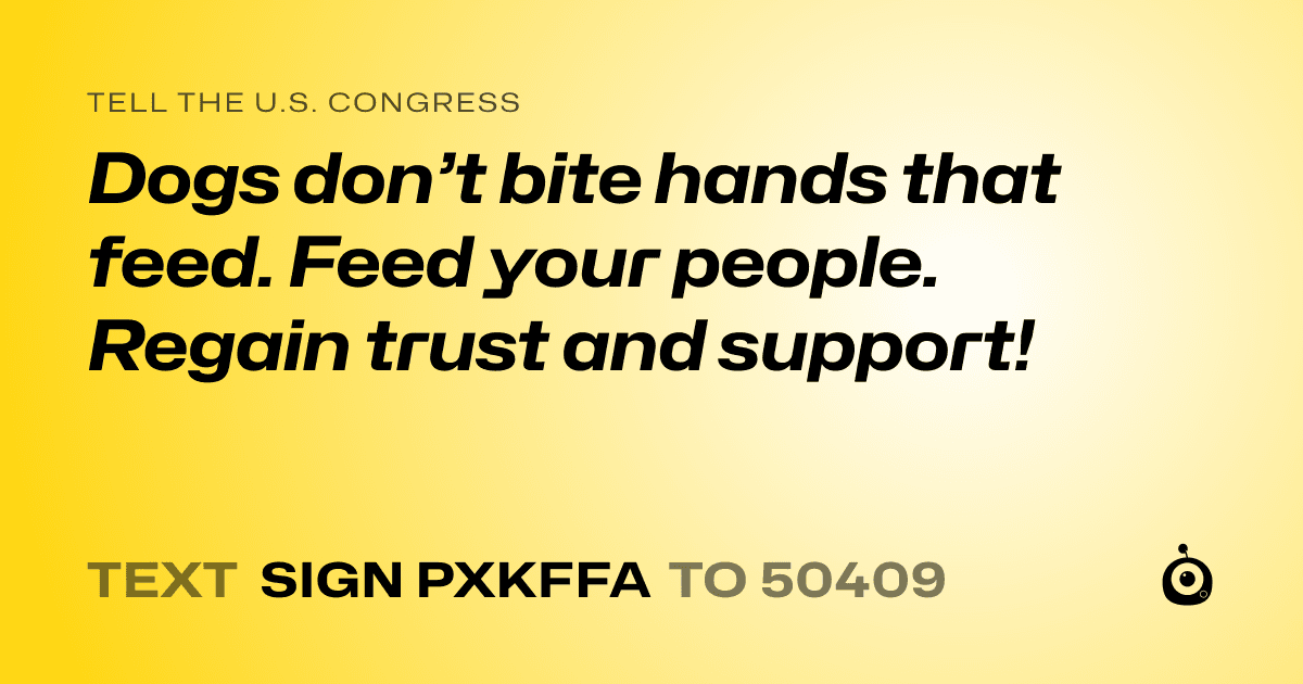 A shareable card that reads "tell the U.S. Congress: Dogs don’t bite hands that feed. Feed your people. Regain trust and support!" followed by "text sign PXKFFA to 50409"