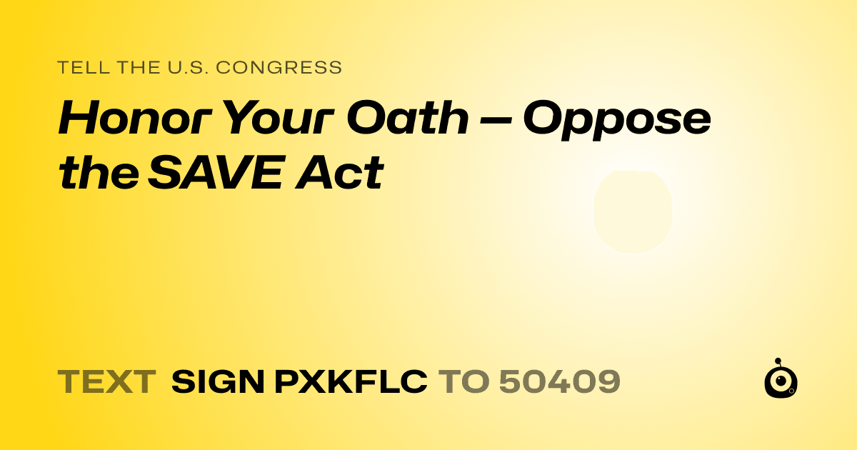 A shareable card that reads "tell the U.S. Congress: Honor Your Oath — Oppose the SAVE Act" followed by "text sign PXKFLC to 50409"