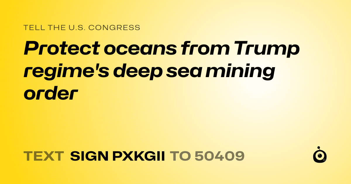 A shareable card that reads "tell the U.S. Congress: Protect oceans from Trump regime's deep sea mining order" followed by "text sign PXKGII to 50409"