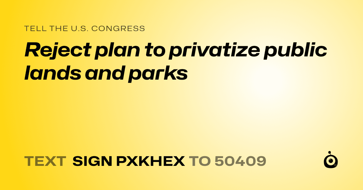 A shareable card that reads "tell the U.S. Congress: Reject plan to privatize public lands and parks" followed by "text sign PXKHEX to 50409"