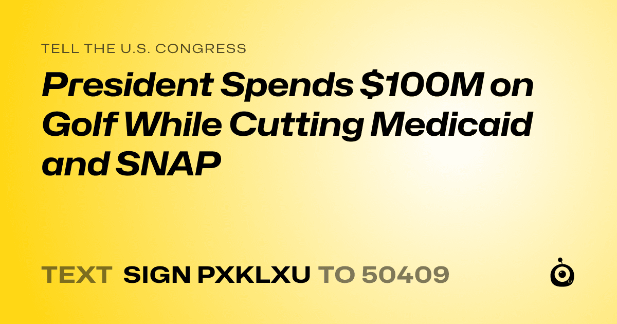 A shareable card that reads "tell the U.S. Congress: President Spends $100M on Golf While Cutting Medicaid and SNAP" followed by "text sign PXKLXU to 50409"