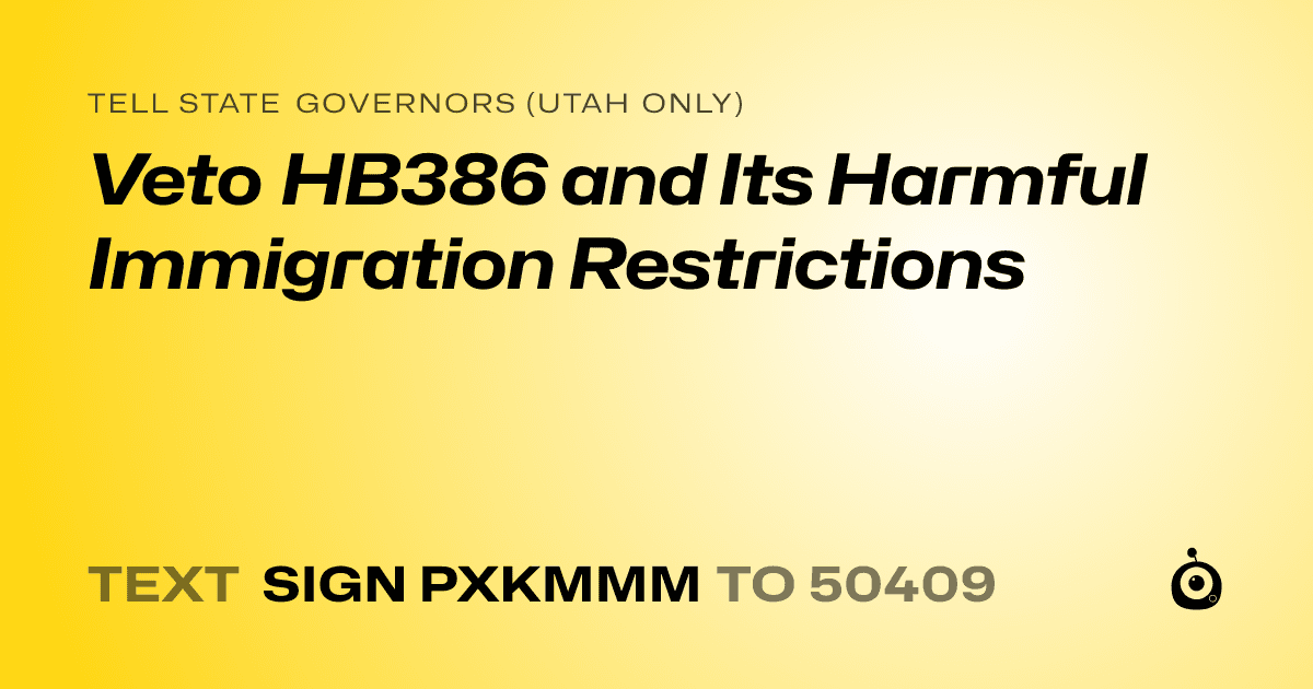 A shareable card that reads "tell State Governors (Utah only): Veto HB386 and Its Harmful Immigration Restrictions" followed by "text sign PXKMMM to 50409"