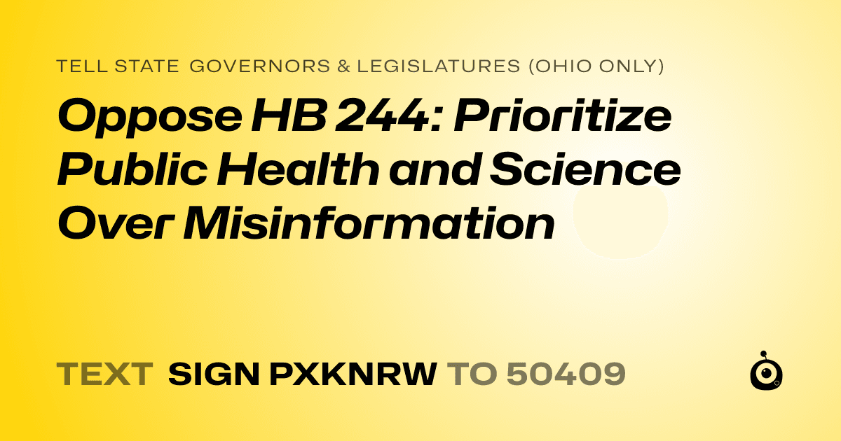 A shareable card that reads "tell State Governors & Legislatures (Ohio only): Oppose HB 244: Prioritize Public Health and Science Over Misinformation" followed by "text sign PXKNRW to 50409"