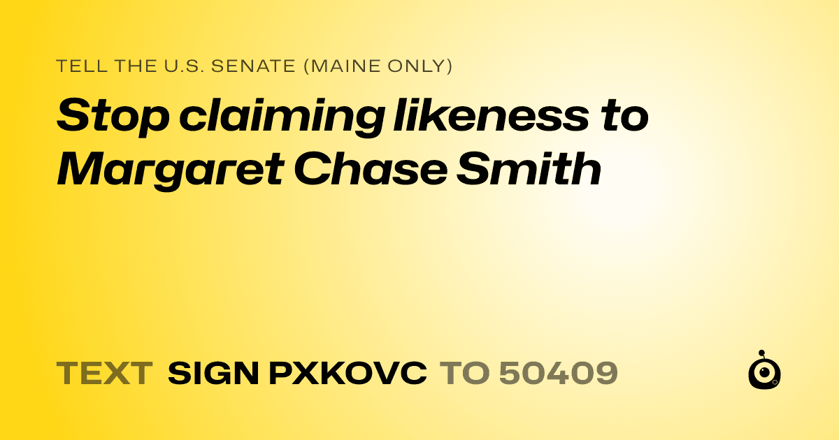 A shareable card that reads "tell the U.S. Senate (Maine only): Stop claiming likeness to Margaret Chase Smith" followed by "text sign PXKOVC to 50409"