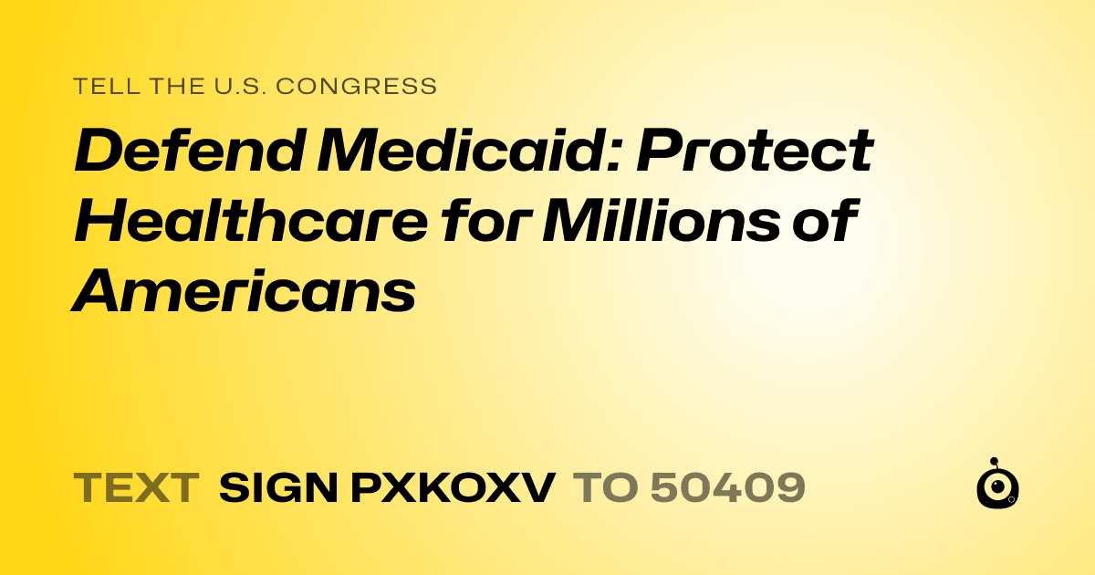 A shareable card that reads "tell the U.S. Congress: Defend Medicaid: Protect Healthcare for Millions of Americans" followed by "text sign PXKOXV to 50409"