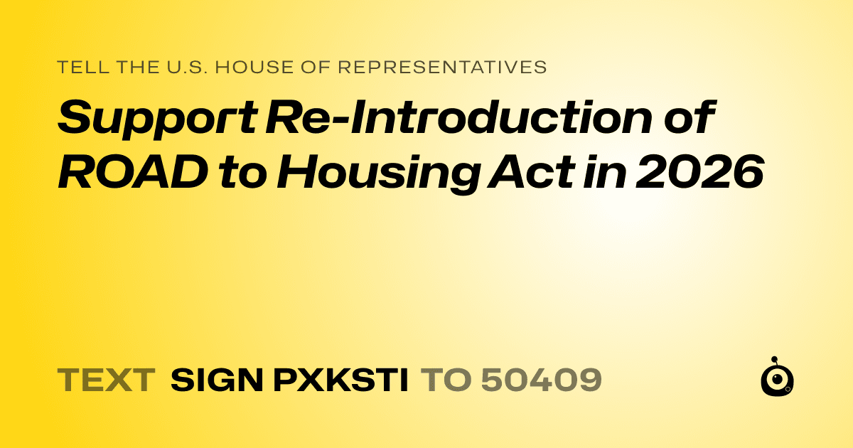 A shareable card that reads "tell the U.S. House of Representatives: Support Re-Introduction of ROAD to Housing Act in 2026" followed by "text sign PXKSTI to 50409"