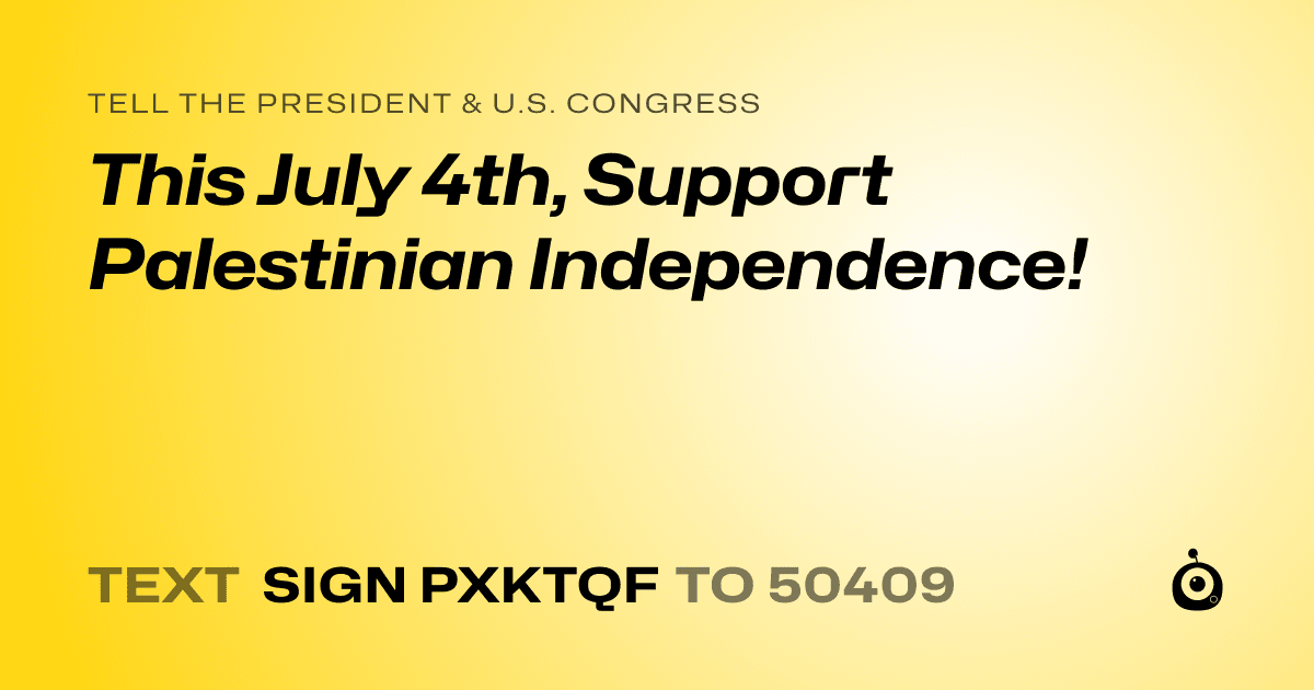 A shareable card that reads "tell the President & U.S. Congress: This July 4th, Support Palestinian Independence!" followed by "text sign PXKTQF to 50409"