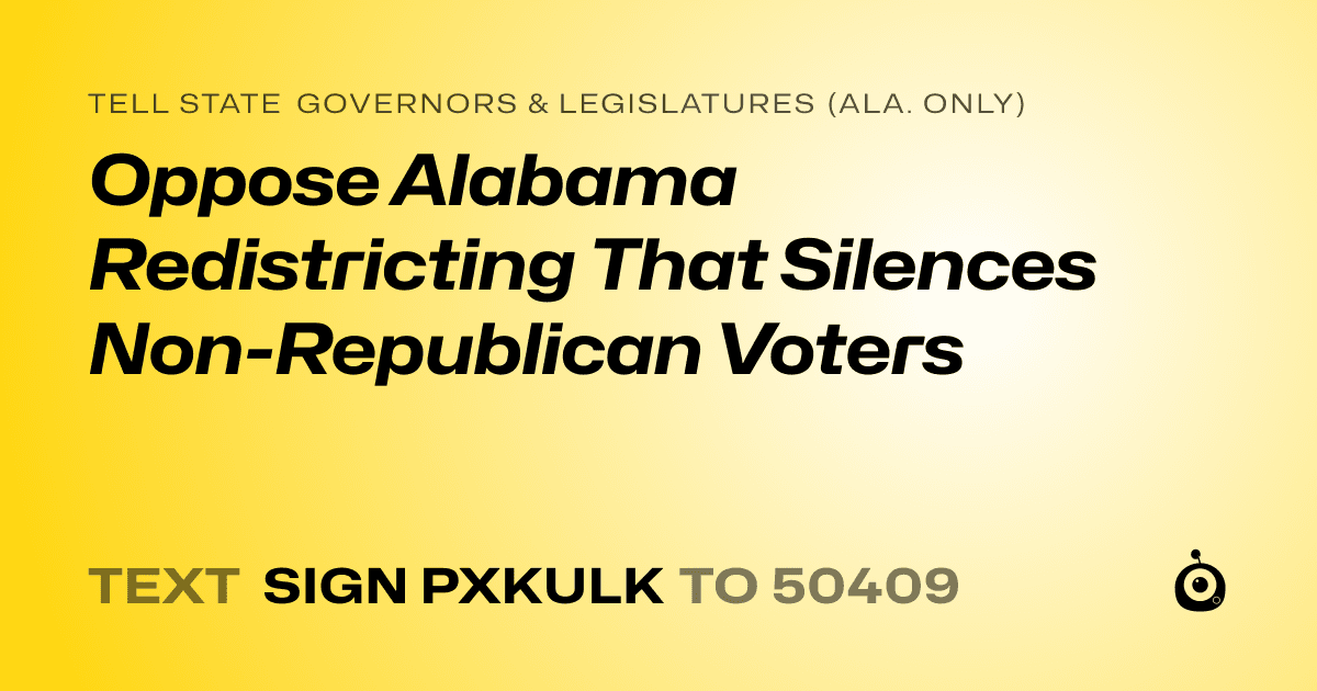 A shareable card that reads "tell State Governors & Legislatures (Ala. only): Oppose Alabama Redistricting That Silences Non-Republican Voters" followed by "text sign PXKULK to 50409"