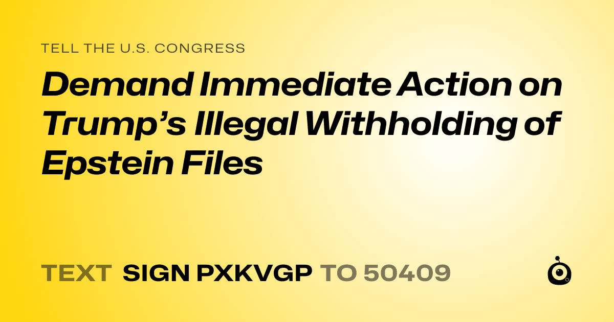 A shareable card that reads "tell the U.S. Congress: Demand Immediate Action on Trump’s Illegal Withholding of Epstein Files" followed by "text sign PXKVGP to 50409"
