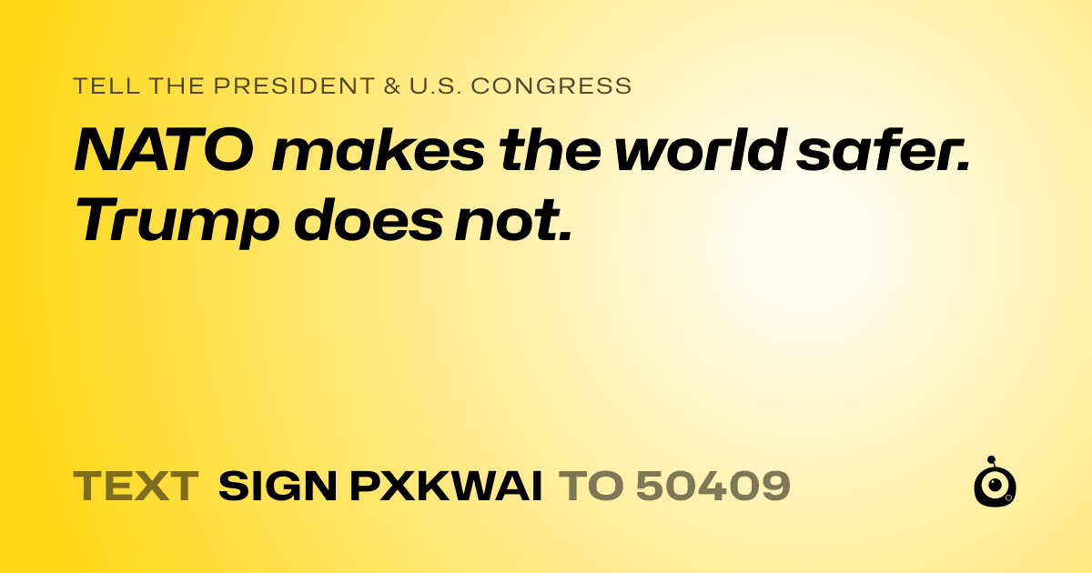 A shareable card that reads "tell the President & U.S. Congress: NATO makes the world safer. Trump does not." followed by "text sign PXKWAI to 50409"