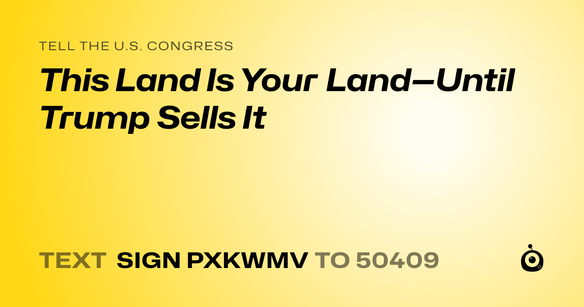 A shareable card that reads "tell the U.S. Congress: This Land Is Your Land—Until Trump Sells It" followed by "text sign PXKWMV to 50409"