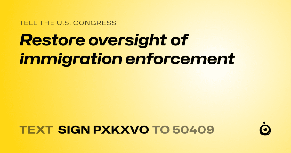A shareable card that reads "tell the U.S. Congress: Restore oversight of immigration enforcement" followed by "text sign PXKXVO to 50409"