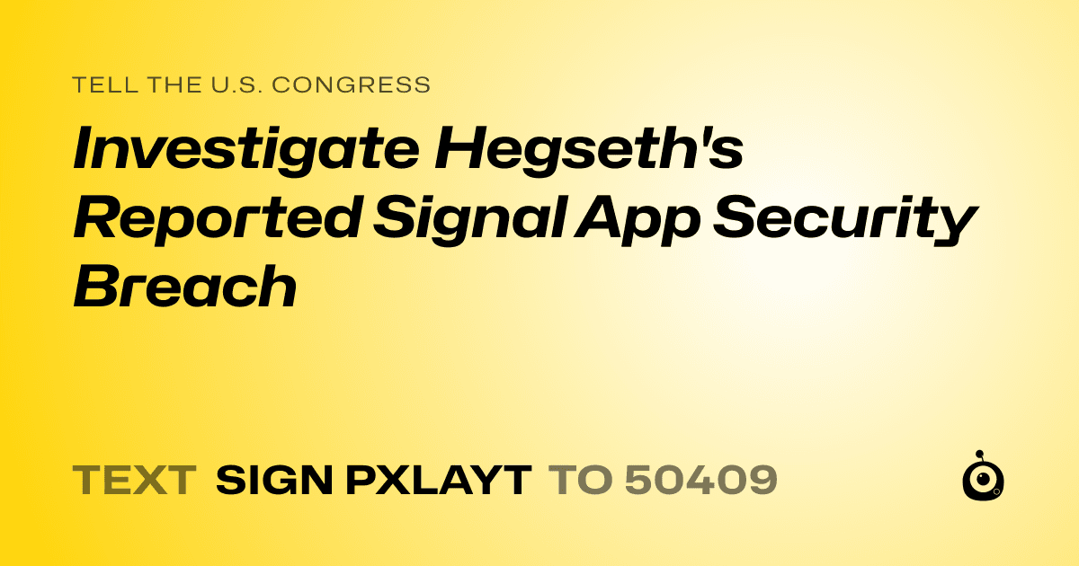 A shareable card that reads "tell the U.S. Congress: Investigate Hegseth's Reported Signal App Security Breach" followed by "text sign PXLAYT to 50409"