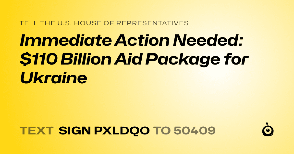 A shareable card that reads "tell the U.S. House of Representatives: Immediate Action Needed: $110 Billion Aid Package for Ukraine" followed by "text sign PXLDQO to 50409"