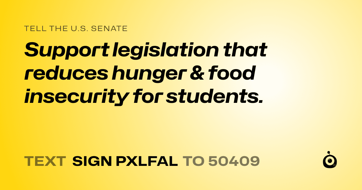 A shareable card that reads "tell the U.S. Senate: Support legislation that reduces hunger & food insecurity for students." followed by "text sign PXLFAL to 50409"