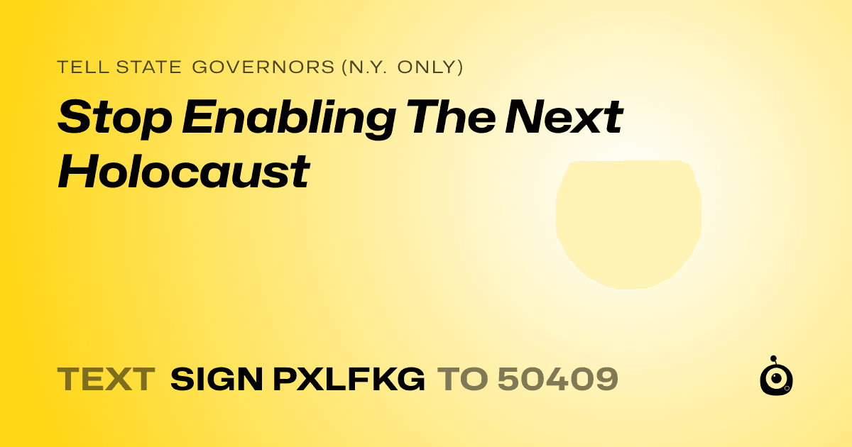 A shareable card that reads "tell State Governors (N.Y. only): Stop Enabling The Next Holocaust" followed by "text sign PXLFKG to 50409"