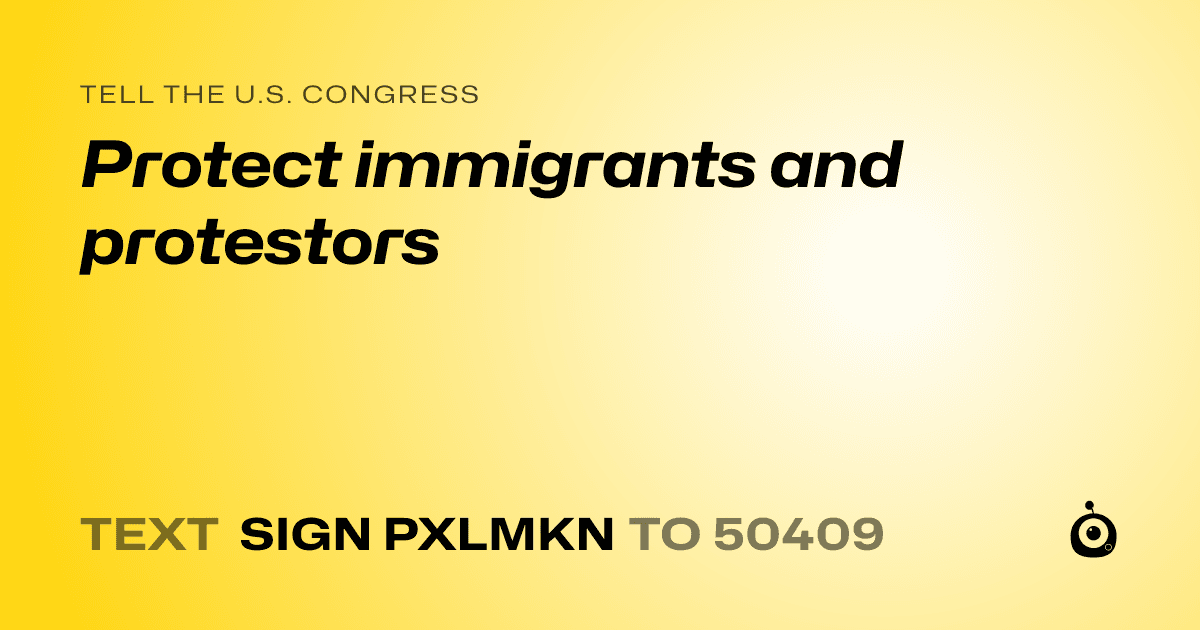 A shareable card that reads "tell the U.S. Congress: Protect immigrants and protestors" followed by "text sign PXLMKN to 50409"