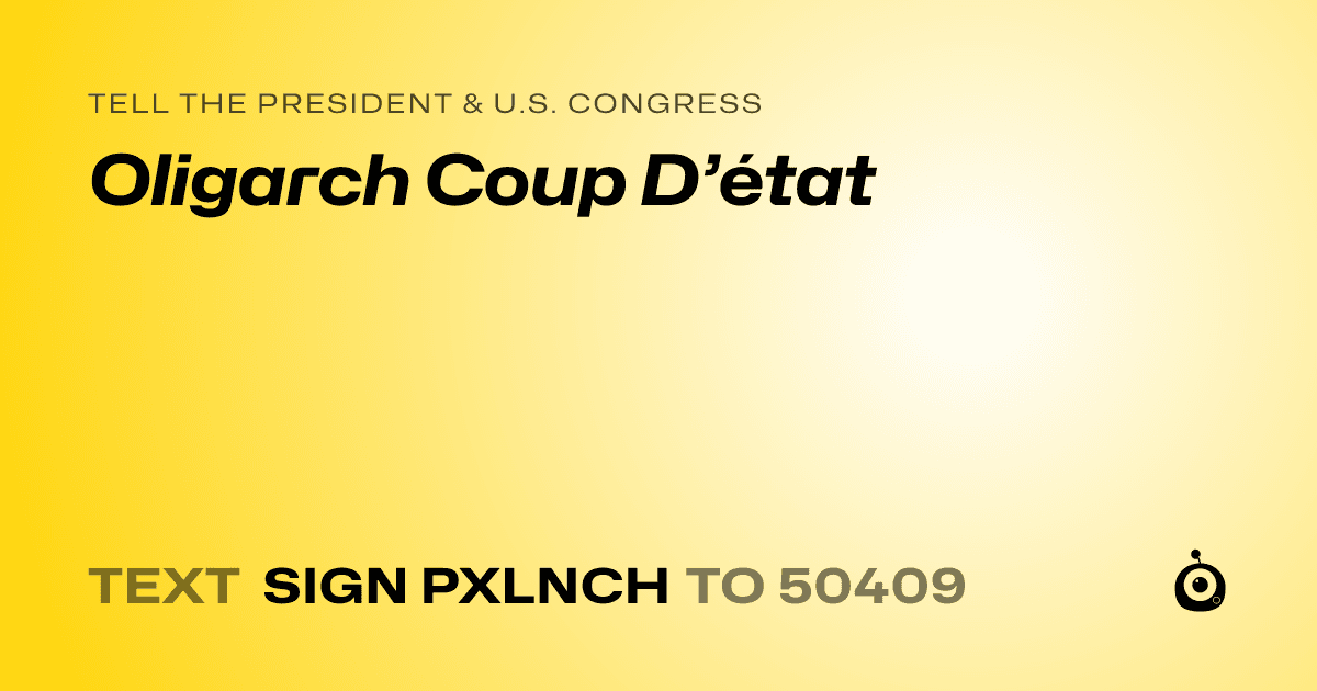 A shareable card that reads "tell the President & U.S. Congress: Oligarch Coup D’état" followed by "text sign PXLNCH to 50409"