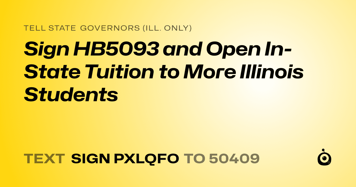 A shareable card that reads "tell State Governors (Ill. only): Sign HB5093 and Open In-State Tuition to More Illinois Students" followed by "text sign PXLQFO to 50409"