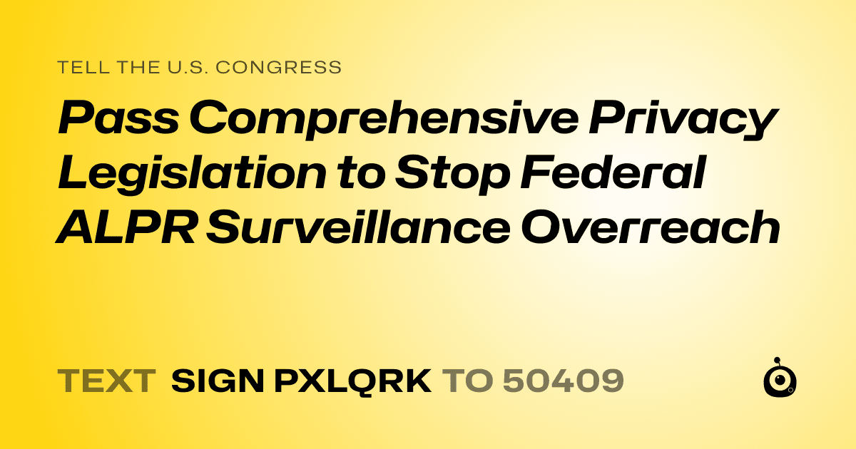 A shareable card that reads "tell the U.S. Congress: Pass Comprehensive Privacy Legislation to Stop Federal ALPR Surveillance Overreach" followed by "text sign PXLQRK to 50409"