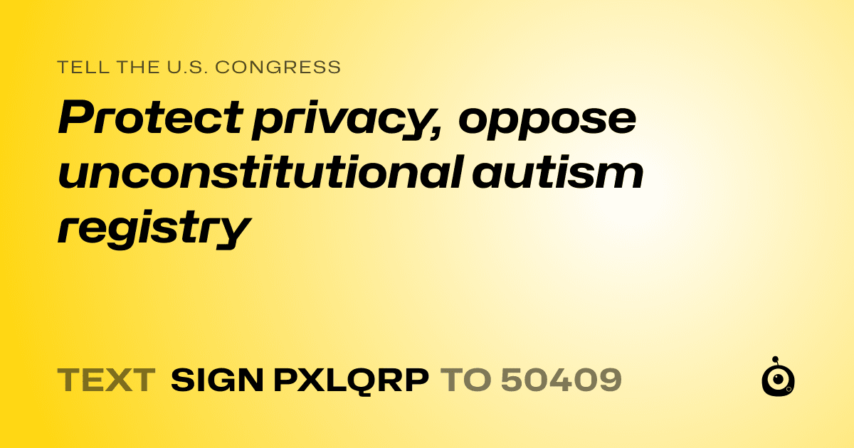 A shareable card that reads "tell the U.S. Congress: Protect privacy, oppose unconstitutional autism registry" followed by "text sign PXLQRP to 50409"