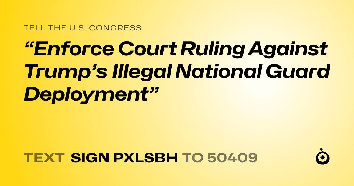 A shareable card that reads "tell the U.S. Congress: “Enforce Court Ruling Against Trump’s Illegal National Guard Deployment”" followed by "text sign PXLSBH to 50409"
