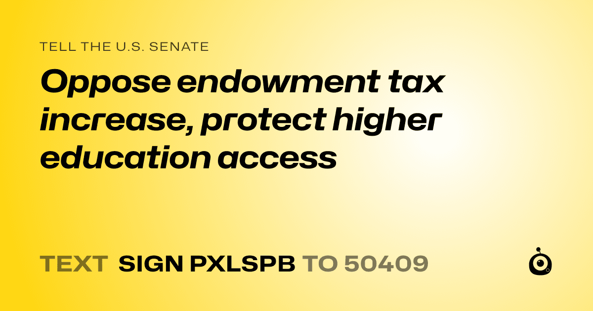 A shareable card that reads "tell the U.S. Senate: Oppose endowment tax increase, protect higher education access" followed by "text sign PXLSPB to 50409"