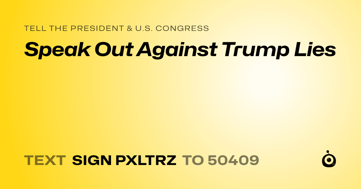 A shareable card that reads "tell the President & U.S. Congress: Speak Out Against Trump Lies" followed by "text sign PXLTRZ to 50409"