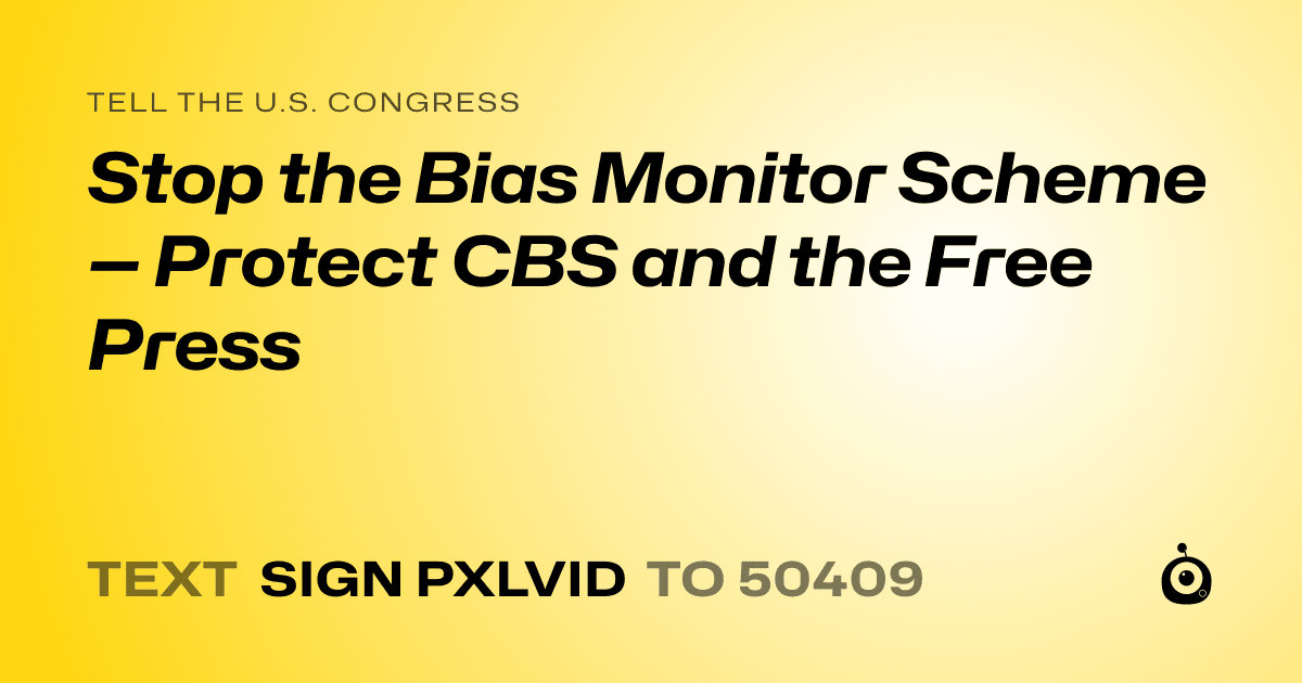 A shareable card that reads "tell the U.S. Congress: Stop the Bias Monitor Scheme — Protect CBS and the Free Press" followed by "text sign PXLVID to 50409"