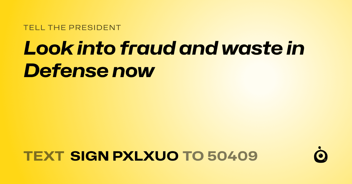 A shareable card that reads "tell the President: Look into fraud and waste in Defense now" followed by "text sign PXLXUO to 50409"